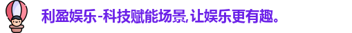 利盈娱乐-科技赋能场景,让娱乐更有趣。